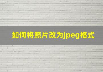 如何将照片改为jpeg格式