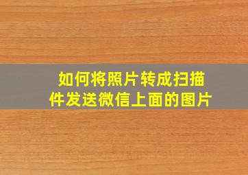 如何将照片转成扫描件发送微信上面的图片