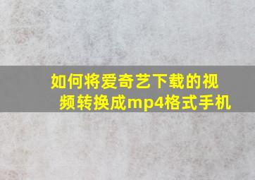 如何将爱奇艺下载的视频转换成mp4格式手机