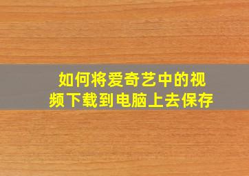 如何将爱奇艺中的视频下载到电脑上去保存