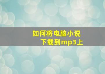 如何将电脑小说下载到mp3上