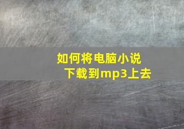 如何将电脑小说下载到mp3上去