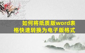 如何将纸质版word表格快速转换为电子版格式