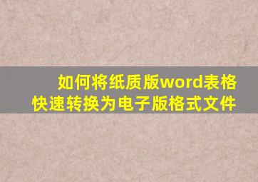 如何将纸质版word表格快速转换为电子版格式文件