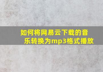 如何将网易云下载的音乐转换为mp3格式播放