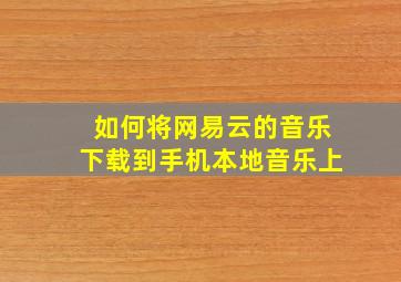 如何将网易云的音乐下载到手机本地音乐上