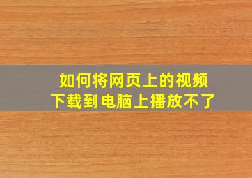 如何将网页上的视频下载到电脑上播放不了