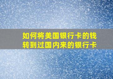 如何将美国银行卡的钱转到过国内来的银行卡