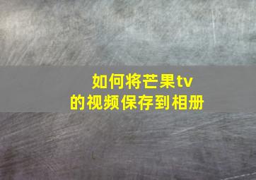 如何将芒果tv的视频保存到相册