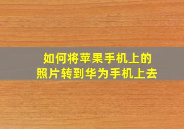 如何将苹果手机上的照片转到华为手机上去