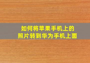 如何将苹果手机上的照片转到华为手机上面