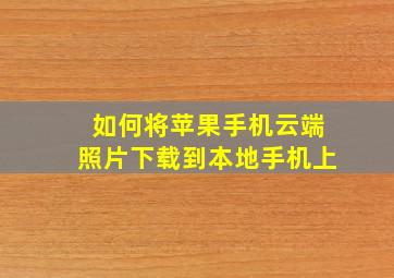 如何将苹果手机云端照片下载到本地手机上