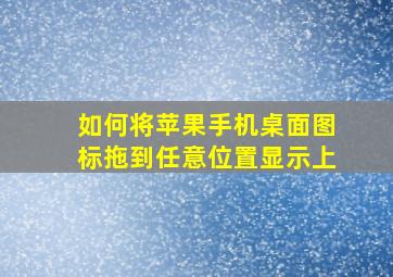 如何将苹果手机桌面图标拖到任意位置显示上