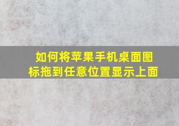 如何将苹果手机桌面图标拖到任意位置显示上面