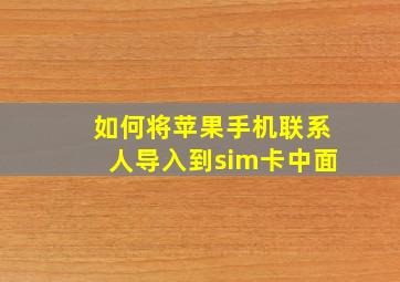 如何将苹果手机联系人导入到sim卡中面