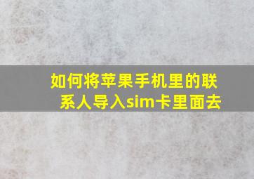 如何将苹果手机里的联系人导入sim卡里面去