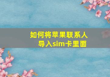 如何将苹果联系人导入sim卡里面