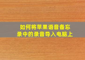 如何将苹果语音备忘录中的录音导入电脑上