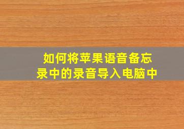 如何将苹果语音备忘录中的录音导入电脑中