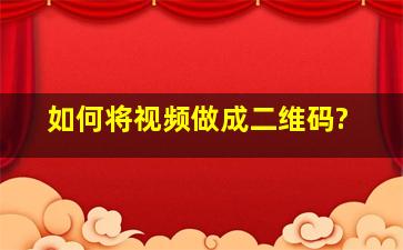 如何将视频做成二维码?