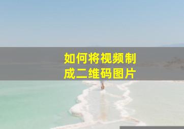 如何将视频制成二维码图片