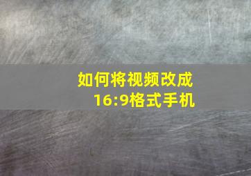 如何将视频改成16:9格式手机