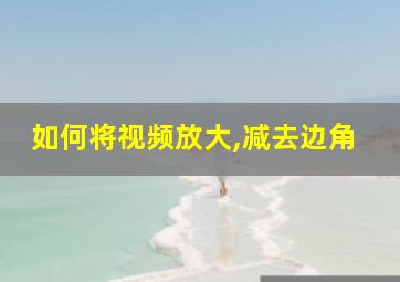 如何将视频放大,减去边角