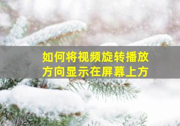 如何将视频旋转播放方向显示在屏幕上方