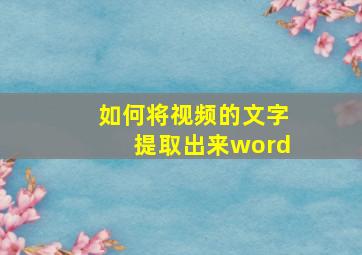 如何将视频的文字提取出来word