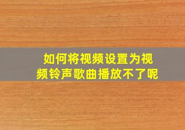 如何将视频设置为视频铃声歌曲播放不了呢