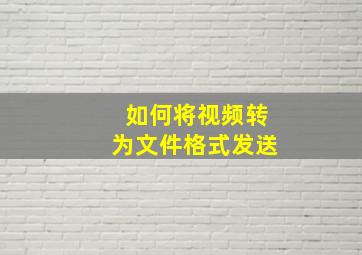 如何将视频转为文件格式发送