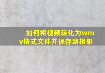 如何将视频转化为wmv格式文件并保存到相册