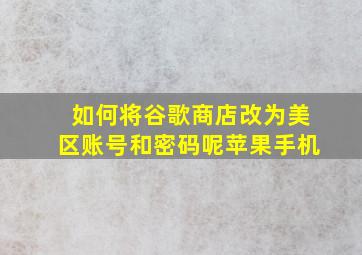 如何将谷歌商店改为美区账号和密码呢苹果手机