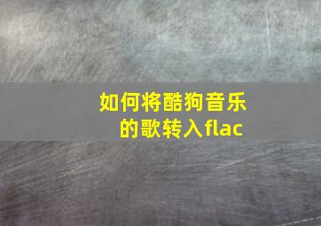 如何将酷狗音乐的歌转入flac