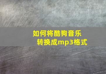 如何将酷狗音乐转换成mp3格式