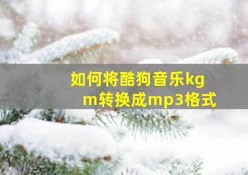 如何将酷狗音乐kgm转换成mp3格式