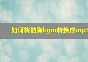 如何将酷狗kgm转换成mp3