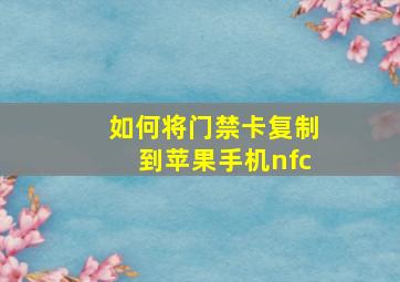 如何将门禁卡复制到苹果手机nfc