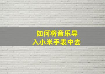 如何将音乐导入小米手表中去