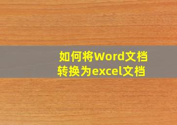 如何将Word文档转换为excel文档