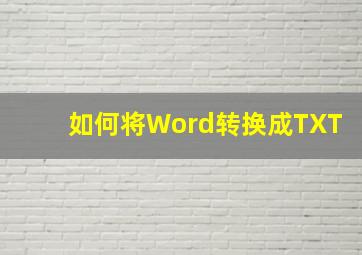 如何将Word转换成TXT