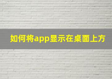 如何将app显示在桌面上方