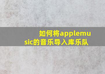 如何将applemusic的音乐导入库乐队