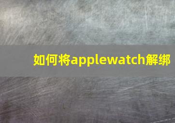 如何将applewatch解绑