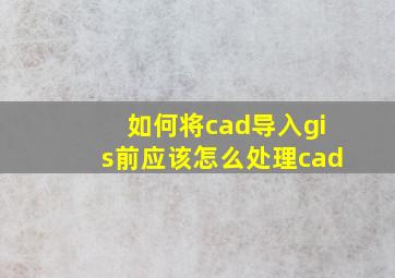 如何将cad导入gis前应该怎么处理cad