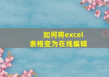 如何将excel表格变为在线编辑