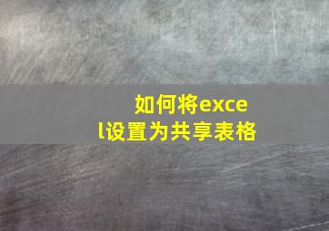 如何将excel设置为共享表格