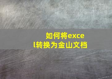 如何将excel转换为金山文档