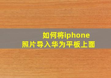 如何将iphone照片导入华为平板上面