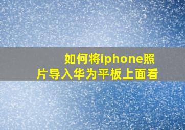 如何将iphone照片导入华为平板上面看